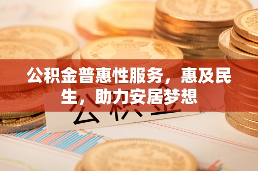 南京公积金普惠性服务，惠及民生，助力安居梦想