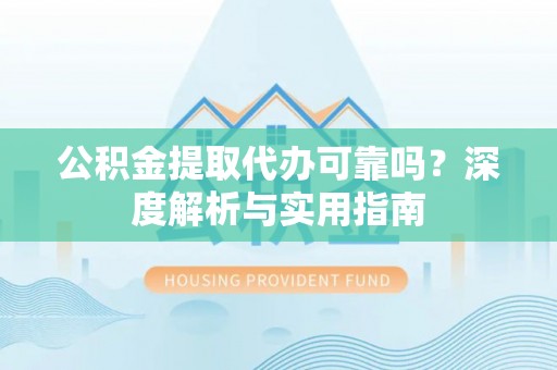 南京公积金提取代办可靠吗？深度解析与实用指南