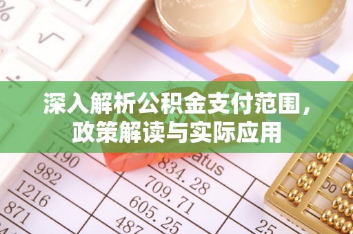 南京深入解析公积金支付范围，政策解读与实际应用