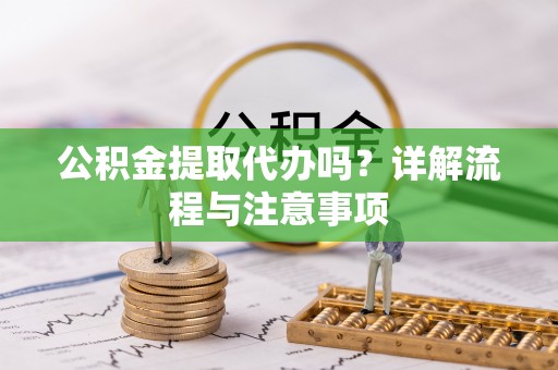 南京公积金提取代办吗？详解流程与注意事项