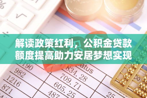 南京解读政策红利，公积金贷款额度提高助力安居梦想实现