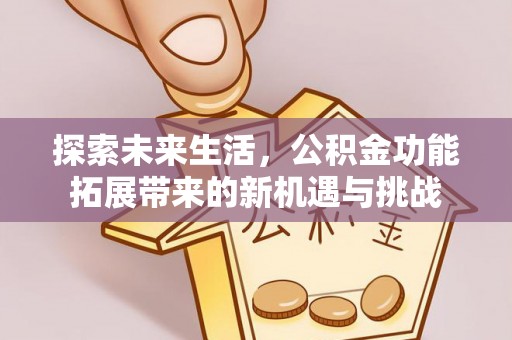 南京探索未来生活，公积金功能拓展带来的新机遇与挑战