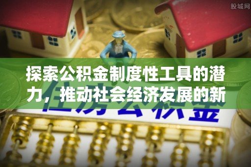 南京探索公积金制度性工具的潜力，推动社会经济发展的新引擎