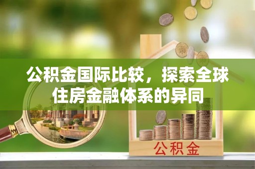 南京公积金国际比较，探索全球住房金融体系的异同