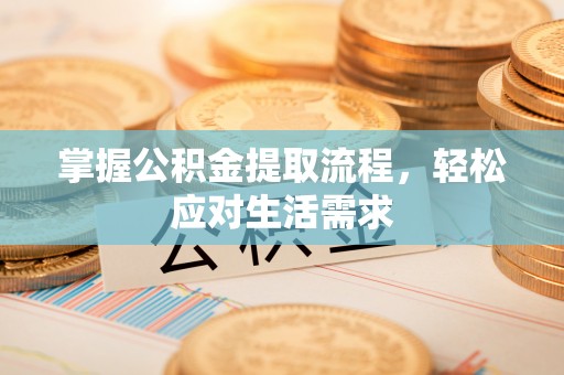 南京掌握公积金提取流程，轻松应对生活需求