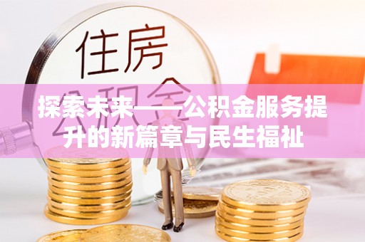 南京探索未来——公积金服务提升的新篇章与民生福祉
