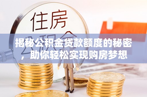南京揭秘公积金贷款额度的秘密，助你轻松实现购房梦想