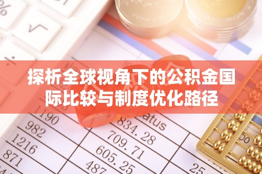 南京探析全球视角下的公积金国际比较与制度优化路径
