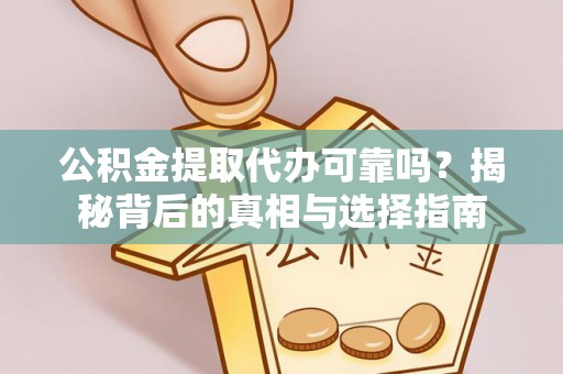 南京公积金提取代办可靠吗？揭秘背后的真相与选择指南