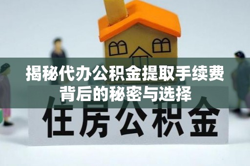 南京揭秘代办公积金提取手续费背后的秘密与选择