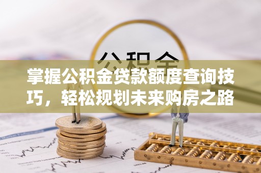 南京掌握公积金贷款额度查询技巧，轻松规划未来购房之路