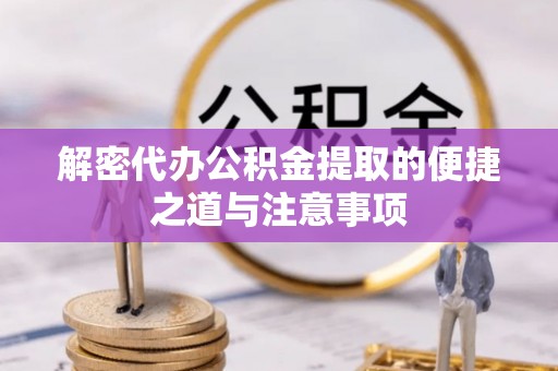 南京解密代办公积金提取的便捷之道与注意事项
