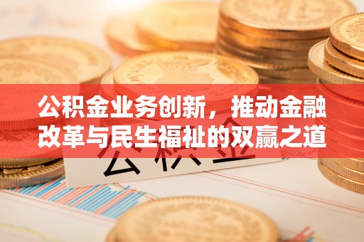 南京公积金业务创新，推动金融改革与民生福祉的双赢之道
