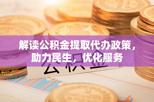 南京解读公积金提取代办政策，助力民生，优化服务