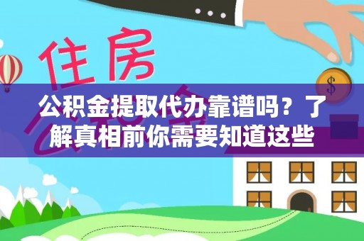 南京公积金提取代办靠谱吗？了解真相前你需要知道这些