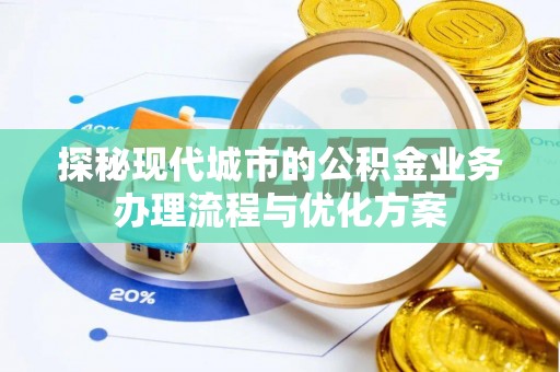 南京探秘现代城市的公积金业务办理流程与优化方案