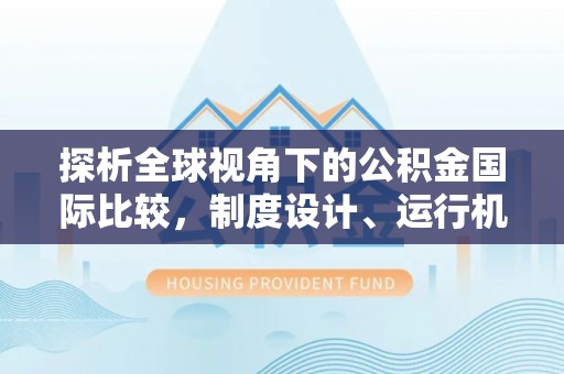南京探析全球视角下的公积金国际比较，制度设计、运行机制与未来趋势