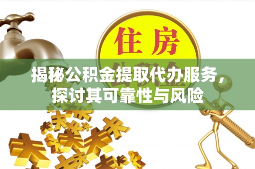 南京揭秘公积金提取代办服务，探讨其可靠性与风险