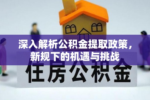 南京深入解析公积金提取政策，新规下的机遇与挑战