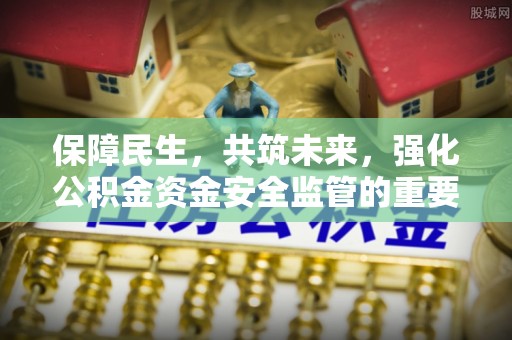 南京保障民生，共筑未来，强化公积金资金安全监管的重要性