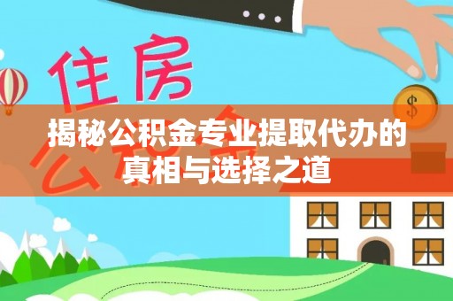 南京揭秘公积金专业提取代办的真相与选择之道