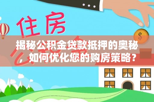 南京揭秘公积金贷款抵押的奥秘，如何优化您的购房策略？