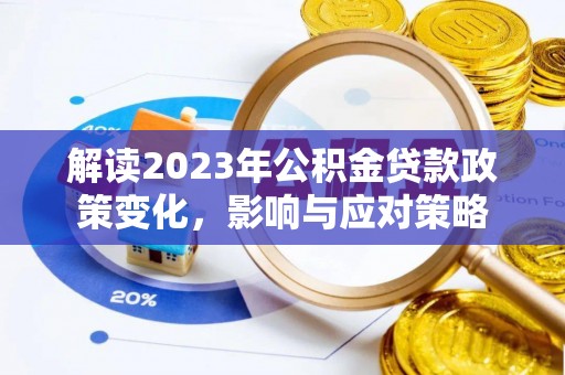 南京解读2023年公积金贷款政策变化，影响与应对策略