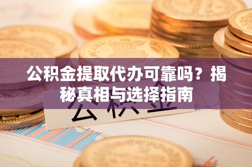 南京公积金提取代办可靠吗？揭秘真相与选择指南