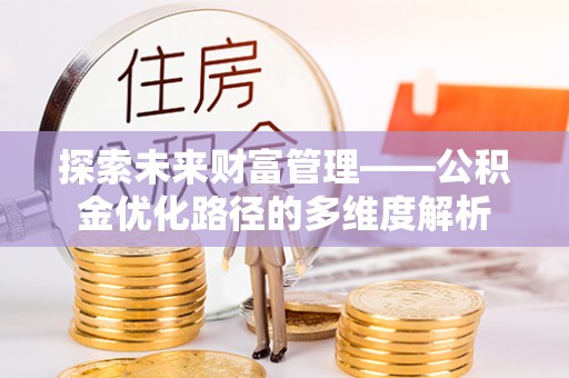 南京探索未来财富管理——公积金优化路径的多维度解析