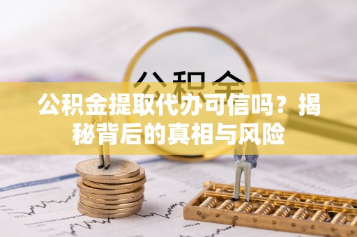 南京公积金提取代办可信吗？揭秘背后的真相与风险