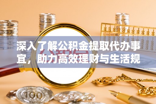 南京深入了解公积金提取代办事宜，助力高效理财与生活规划