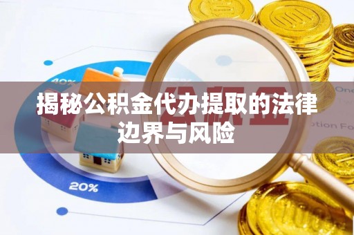南京揭秘公积金代办提取的法律边界与风险