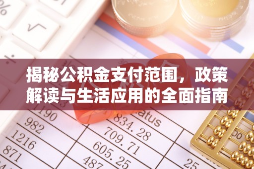 南京揭秘公积金支付范围，政策解读与生活应用的全面指南