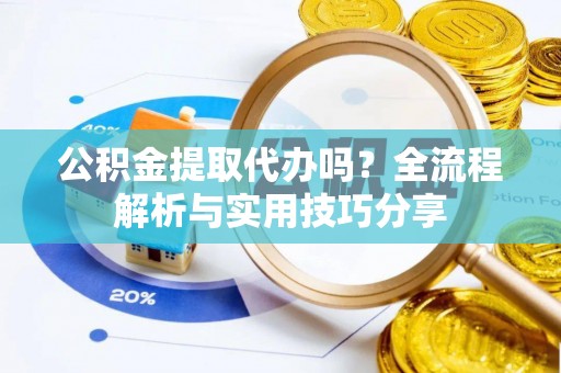 南京公积金提取代办吗？全流程解析与实用技巧分享