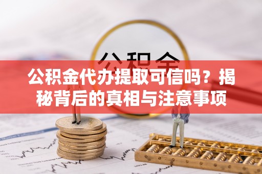 南京公积金代办提取可信吗？揭秘背后的真相与注意事项