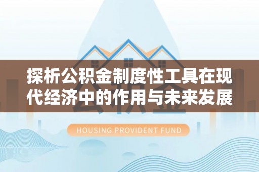 南京探析公积金制度性工具在现代经济中的作用与未来发展趋势