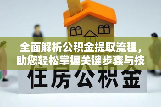 南京全面解析公积金提取流程，助您轻松掌握关键步骤与技巧