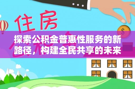 南京探索公积金普惠性服务的新路径，构建全民共享的未来