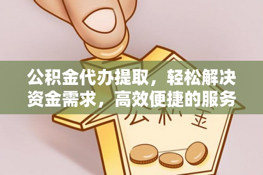 南京公积金代办提取，轻松解决资金需求，高效便捷的服务选择