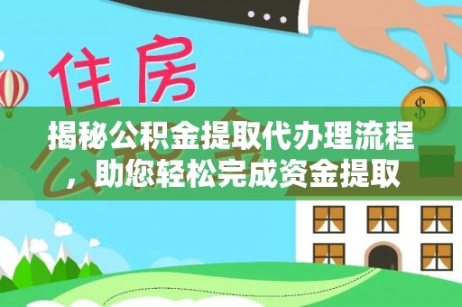南京揭秘公积金提取代办理流程，助您轻松完成资金提取