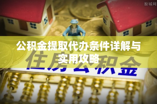 南京公积金提取代办条件详解与实用攻略