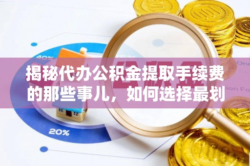 南京揭秘代办公积金提取手续费的那些事儿，如何选择最划算的服务？