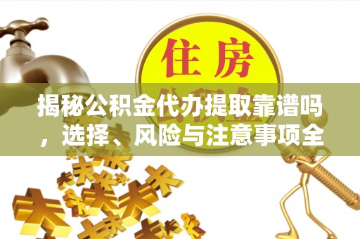 南京揭秘公积金代办提取靠谱吗，选择、风险与注意事项全解析