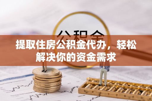 南京提取住房公积金代办，轻松解决你的资金需求