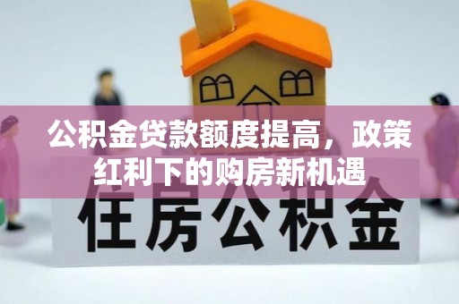 南京公积金贷款额度提高，政策红利下的购房新机遇