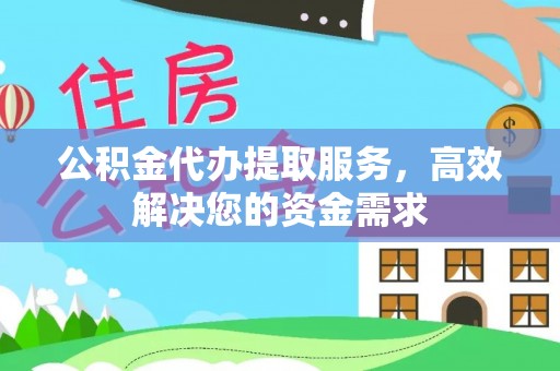 南京公积金代办提取服务，高效解决您的资金需求