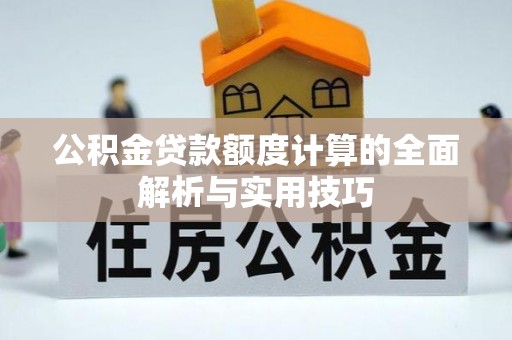 南京公积金贷款额度计算的全面解析与实用技巧