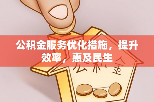 南京公积金服务优化措施，提升效率，惠及民生