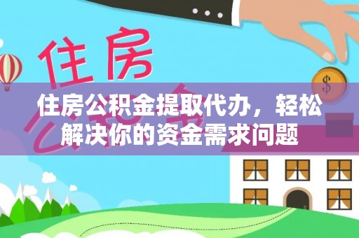 南京住房公积金提取代办，轻松解决你的资金需求问题
