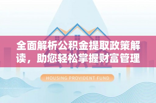 南京全面解析公积金提取政策解读，助您轻松掌握财富管理新方向